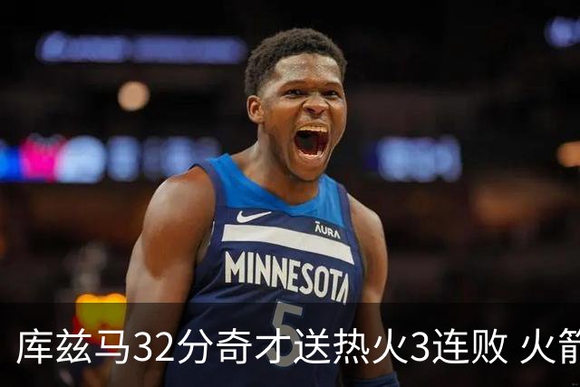 库兹马32分奇才送热火3连败 火箭逆转战胜国王