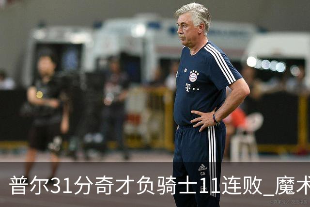普尔31分奇才负骑士11连败 魔术负老鹰止3连胜