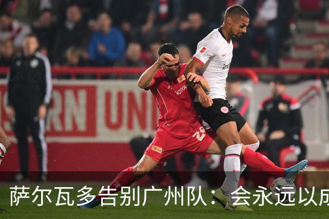 萨尔瓦多告别广州队：会永远以成为球队一员为荣